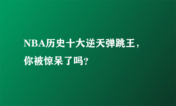 NBA历史十大逆天弹跳王，你被惊呆了吗？