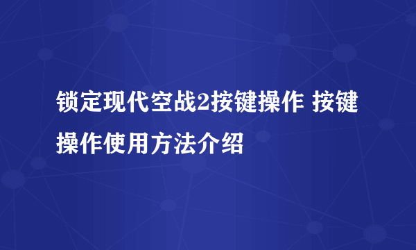 锁定现代空战2按键操作 按键操作使用方法介绍