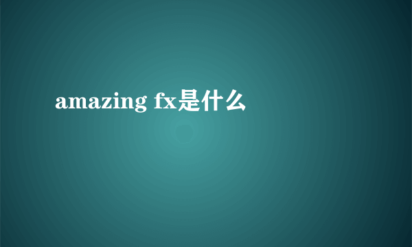 amazing fx是什么