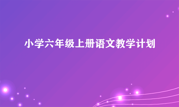 小学六年级上册语文教学计划