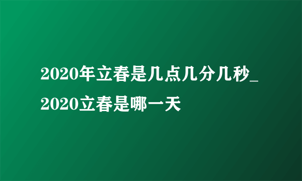 2020年立春是几点几分几秒_2020立春是哪一天