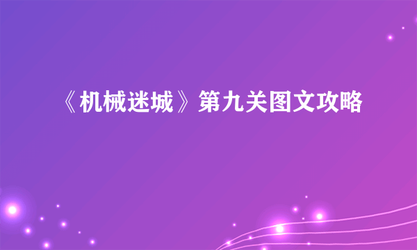 《机械迷城》第九关图文攻略