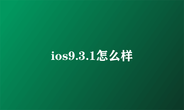 ios9.3.1怎么样