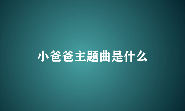 小爸爸主题曲是什么