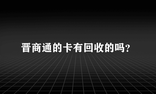 晋商通的卡有回收的吗？