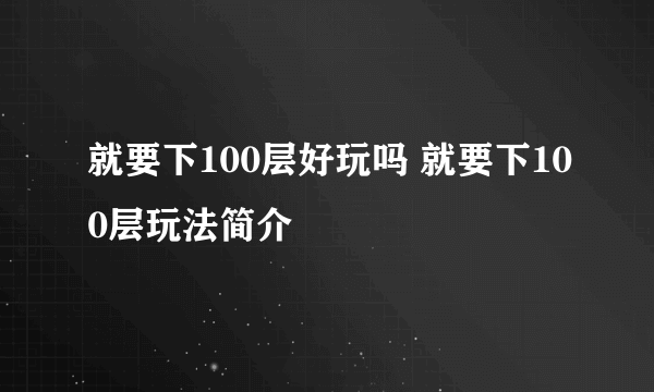 就要下100层好玩吗 就要下100层玩法简介