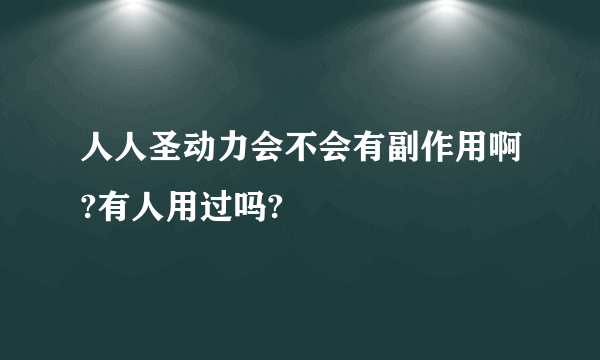 人人圣动力会不会有副作用啊?有人用过吗?