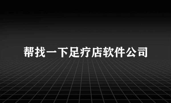 帮找一下足疗店软件公司