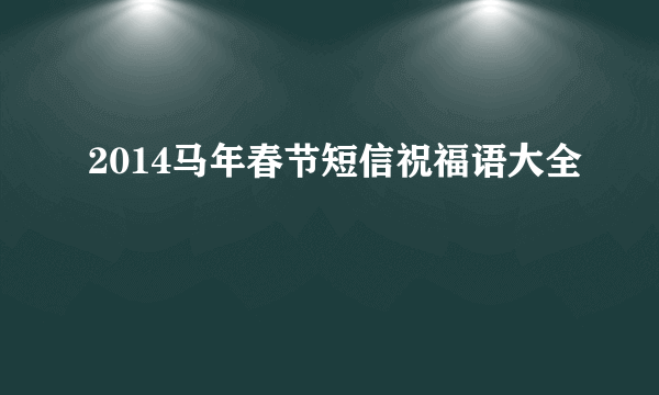 2014马年春节短信祝福语大全