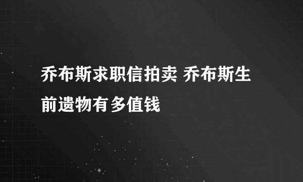 乔布斯求职信拍卖 乔布斯生前遗物有多值钱