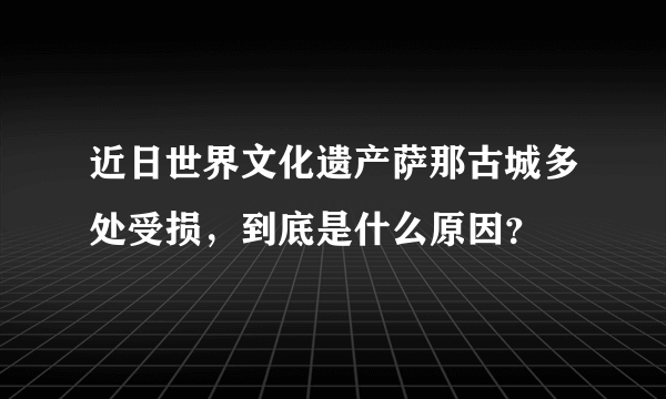 近日世界文化遗产萨那古城多处受损，到底是什么原因？