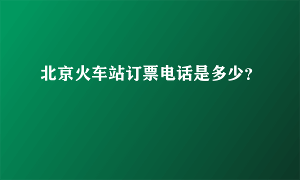 北京火车站订票电话是多少？