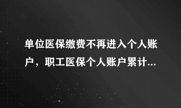 单位医保缴费不再进入个人账户，职工医保个人账户累计结存多少？