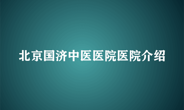 北京国济中医医院医院介绍