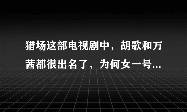 猎场这部电视剧中，胡歌和万茜都很出名了，为何女一号却没人记住？