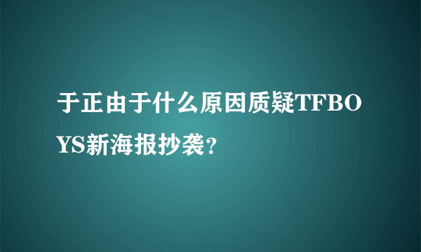 于正由于什么原因质疑TFBOYS新海报抄袭？