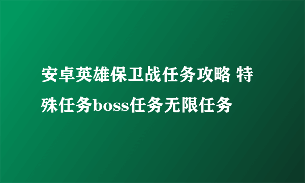 安卓英雄保卫战任务攻略 特殊任务boss任务无限任务