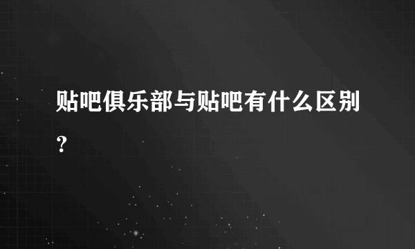 贴吧俱乐部与贴吧有什么区别？