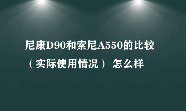 尼康D90和索尼A550的比较（实际使用情况） 怎么样