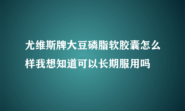 尤维斯牌大豆磷脂软胶囊怎么样我想知道可以长期服用吗