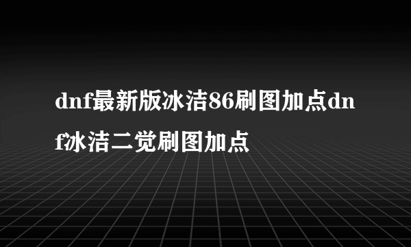 dnf最新版冰洁86刷图加点dnf冰洁二觉刷图加点