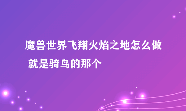 魔兽世界飞翔火焰之地怎么做 就是骑鸟的那个