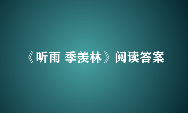 《听雨 季羡林》阅读答案