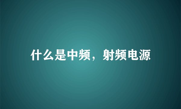 什么是中频，射频电源