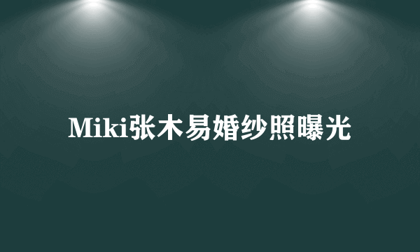 Miki张木易婚纱照曝光