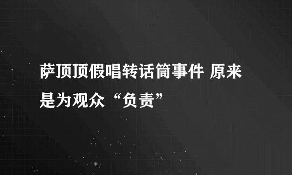 萨顶顶假唱转话筒事件 原来是为观众“负责”