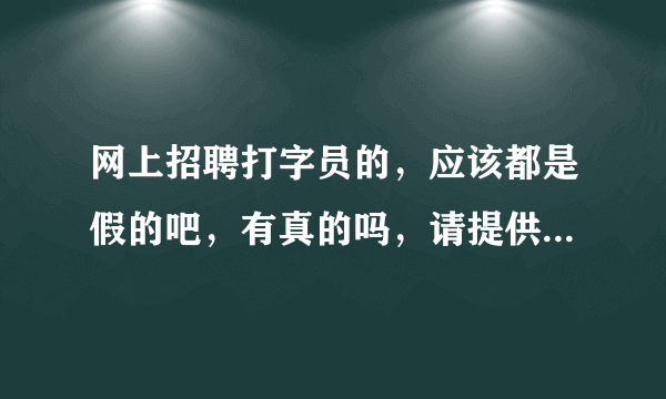 网上招聘打字员的，应该都是假的吧，有真的吗，请提供几个真的