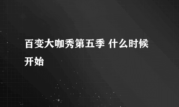 百变大咖秀第五季 什么时候开始