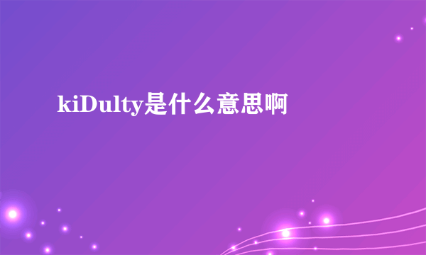 kiDulty是什么意思啊