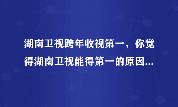 湖南卫视跨年收视第一，你觉得湖南卫视能得第一的原因是什么?