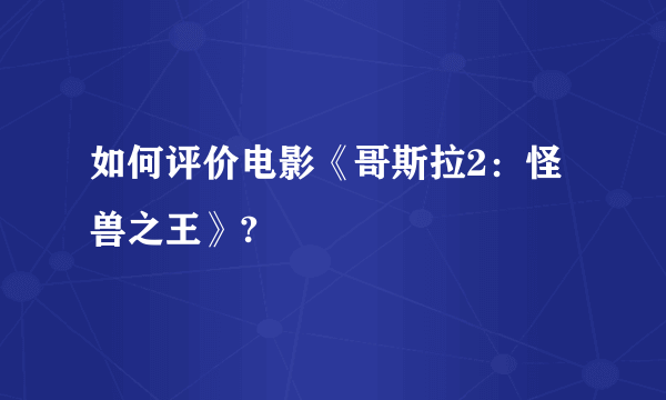 如何评价电影《哥斯拉2：怪兽之王》?