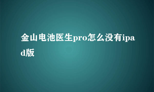 金山电池医生pro怎么没有ipad版