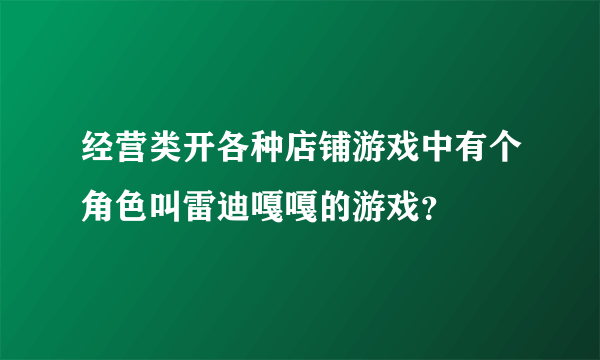 经营类开各种店铺游戏中有个角色叫雷迪嘎嘎的游戏？