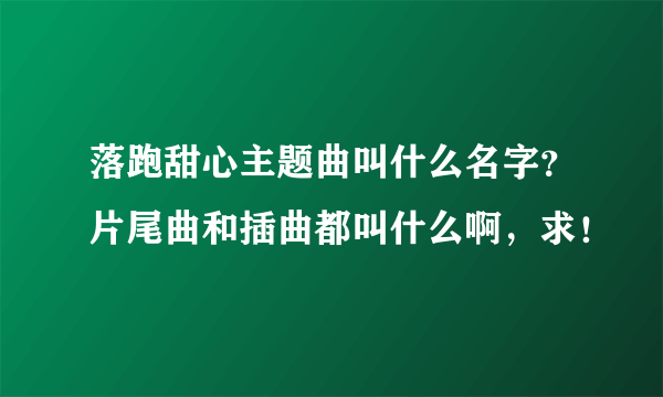 落跑甜心主题曲叫什么名字？片尾曲和插曲都叫什么啊，求！