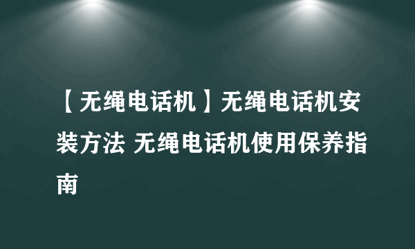 【无绳电话机】无绳电话机安装方法 无绳电话机使用保养指南