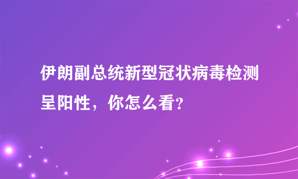 伊朗副总统新型冠状病毒检测呈阳性，你怎么看？