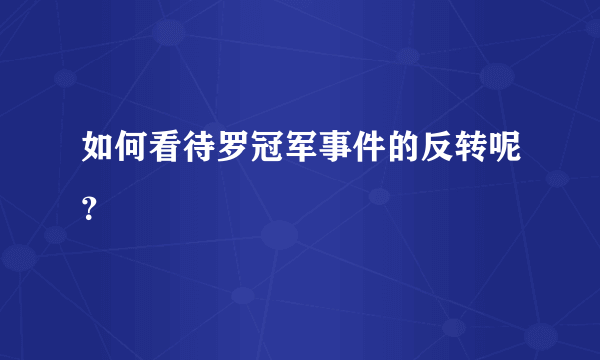 如何看待罗冠军事件的反转呢？