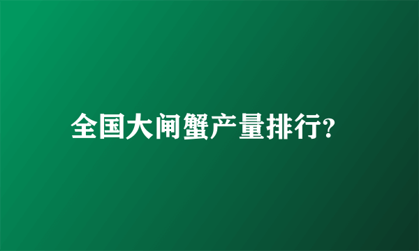 全国大闸蟹产量排行？