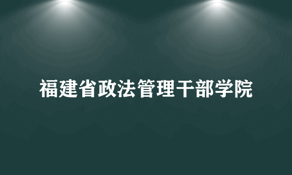 福建省政法管理干部学院