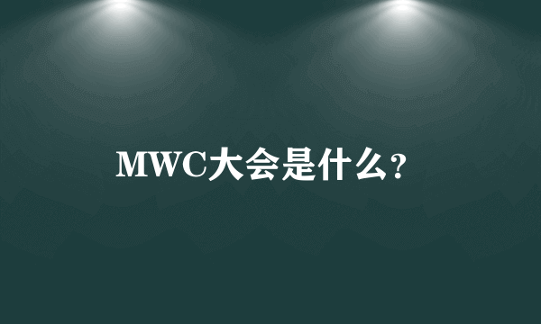 MWC大会是什么？