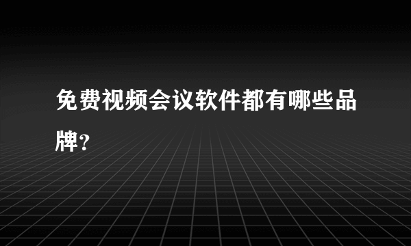 免费视频会议软件都有哪些品牌？