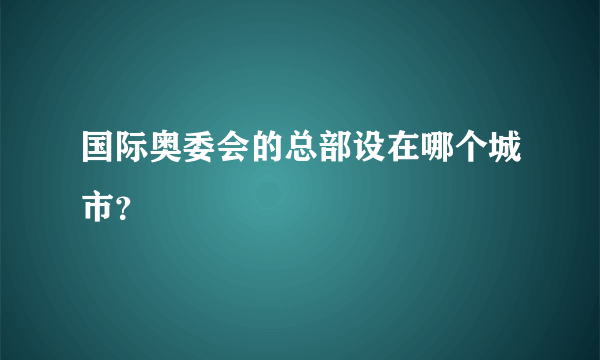 国际奥委会的总部设在哪个城市？