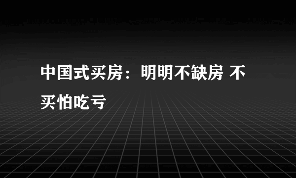 中国式买房：明明不缺房 不买怕吃亏