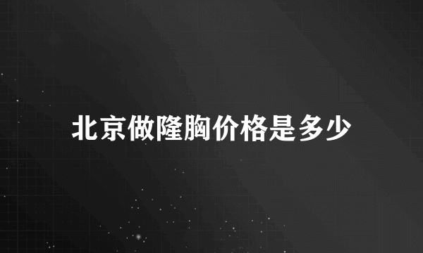 北京做隆胸价格是多少