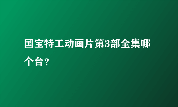 国宝特工动画片第3部全集哪个台？