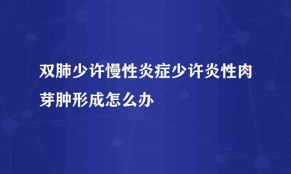 双肺少许慢性炎症少许炎性肉芽肿形成怎么办